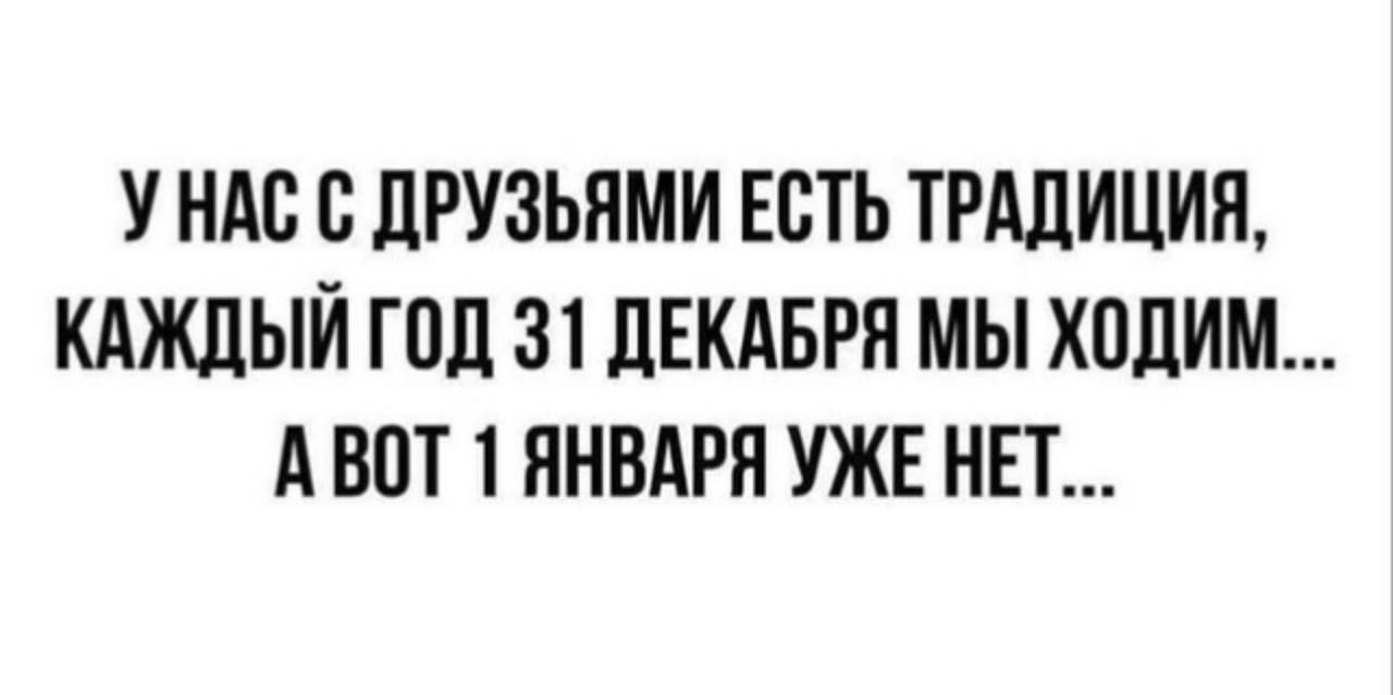 УНАС С ДРУЗЬЯМИ ЕСТЬ ТРАДИЦИЯ КАЖДЫЙ ГОД 31 ДЕКАБРЯ МЫ ХОДИМ АВОТ 1 ЯНВАРЯ УЖЕ НЕТ