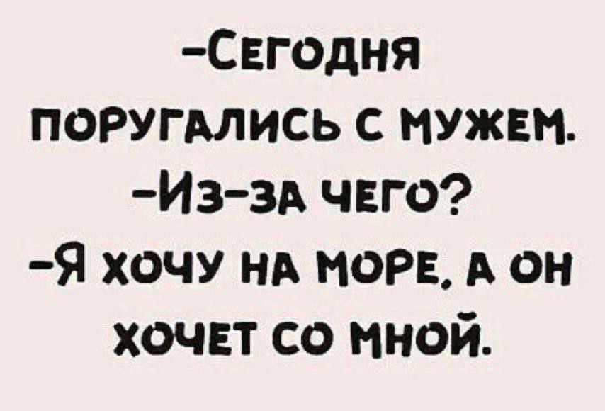 СЕГОДНЯ ПОРУГАЛИСЬ С МУЖЕМ Йз ЗА ЧЕГО Я хоЧУ НА МОРЕ А ОН ХОЧЕТ СО МНОй