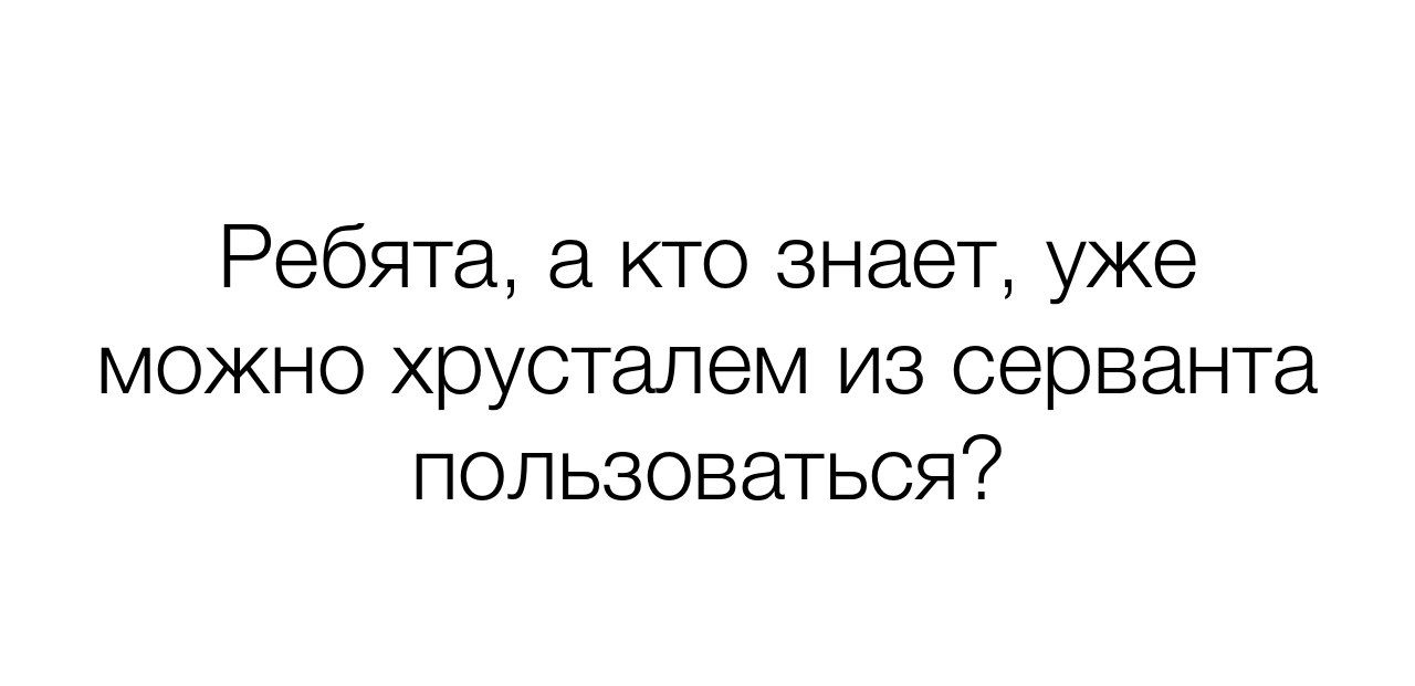 Ребята а кто знает уже можно хрусталем из серванта пользоваться