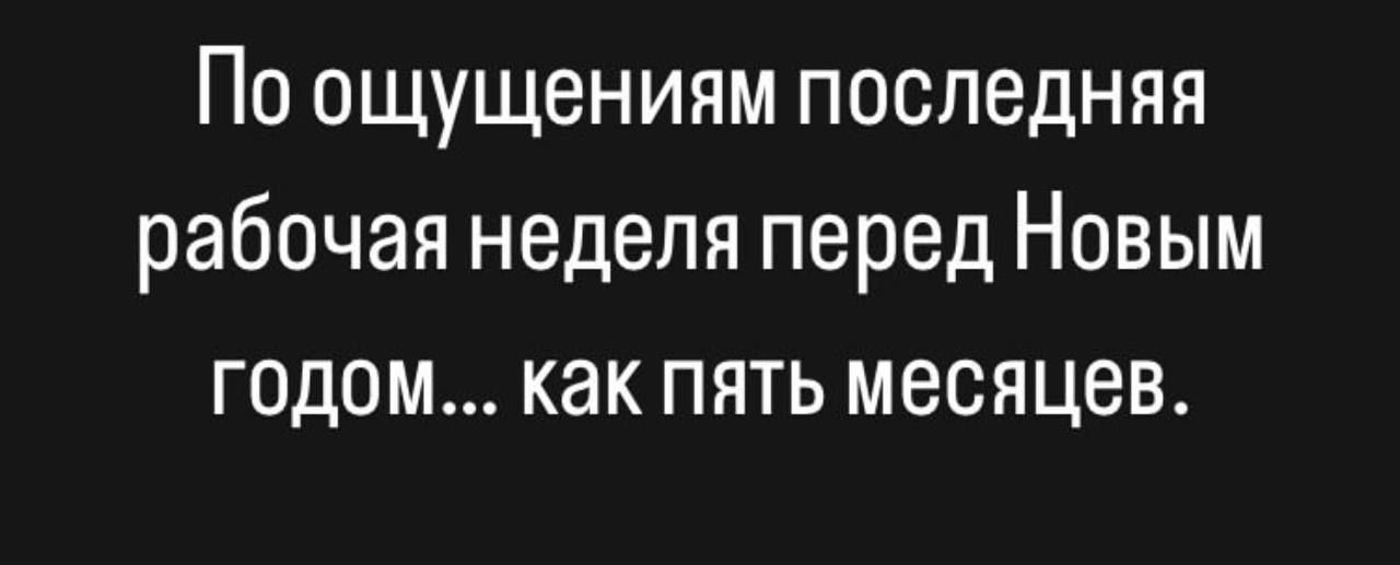 По ощущениям последняя рабочая неделя перед Новым годом как пять месяцев