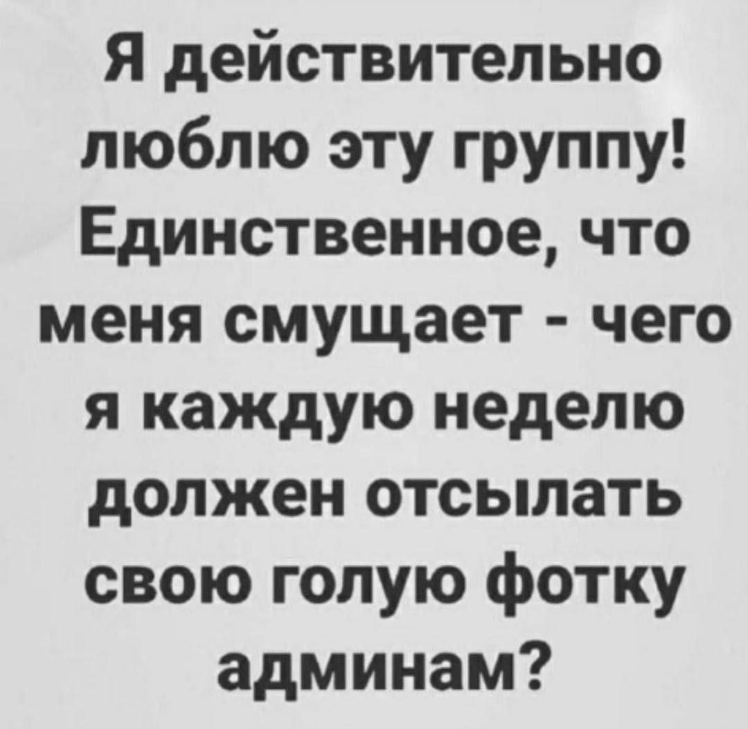 Я действительно люблю эту группу Единственное что меня смущает чего я каждую неделю должен отсылать свою голую фотку админам