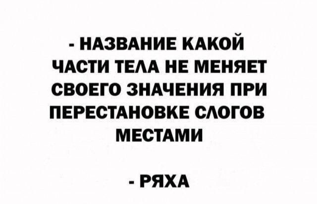 НАЗВАНИЕ КАКОЙ ЧАСТИ ТЕЛА НЕ МЕНЯЕТ СВОЕГО ЗНАЧЕНИЯ ПРИ ПЕРЕСТАНОВКЕ СЛОГОВ МЕСТАМИ РЯХА