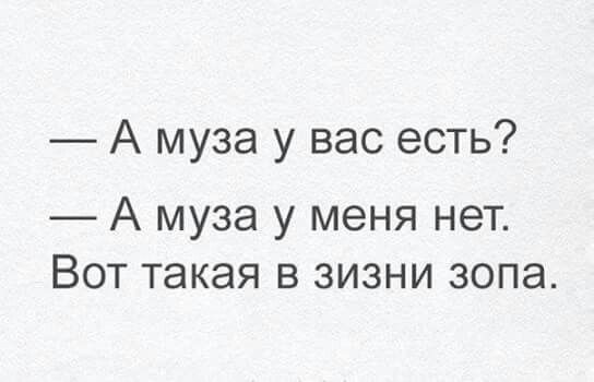 А муза у вас есть А муза у меня нет Вот такая в зизни зопа