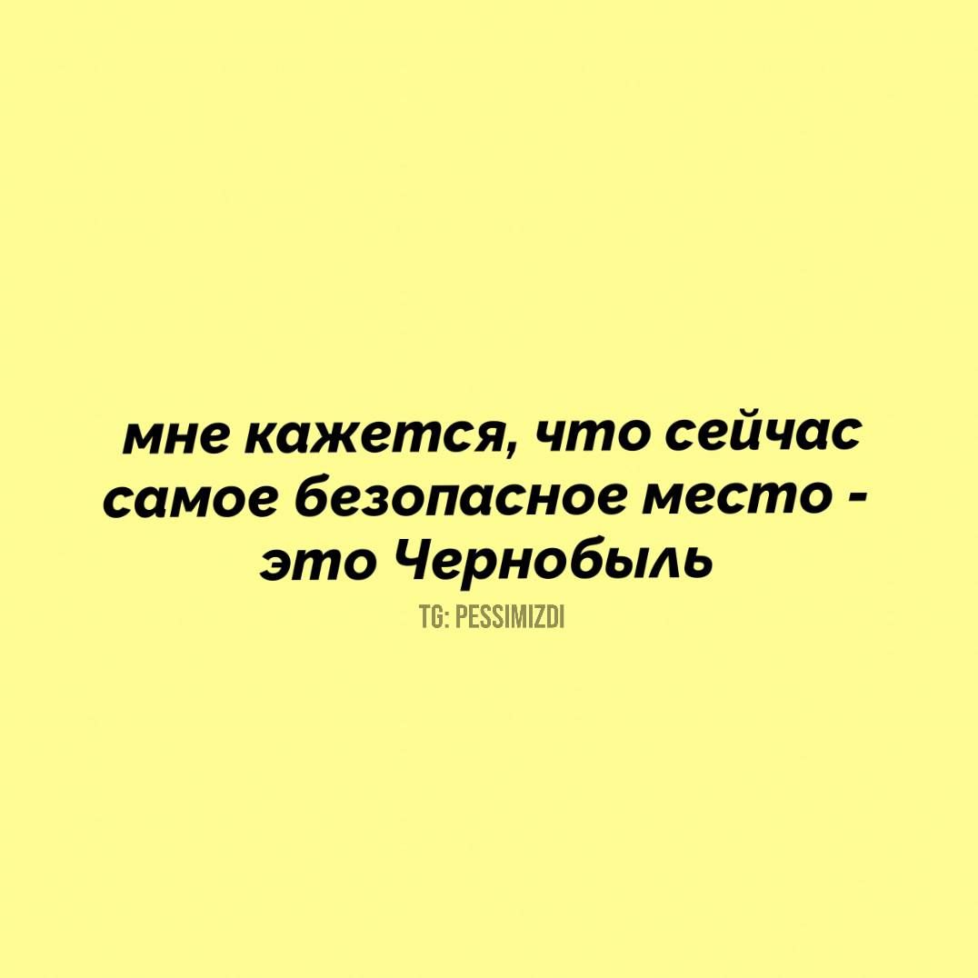 мне кажется что сейчас самое безопасное место это Чернобыль Т6 РЕЗУУМГО