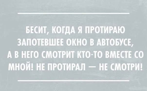 БЕСИТ КОГДА Я ПРОТИРАЮ ЗАПОТЕВШЕЕ ОКНО В АВТОБУСЕ АВ НЕГО СМОТРИТ КТО ТО ВМЕСТЕ СО МНОЙ НЕ ПРОТИРАЛ НЕ СМОТРИ