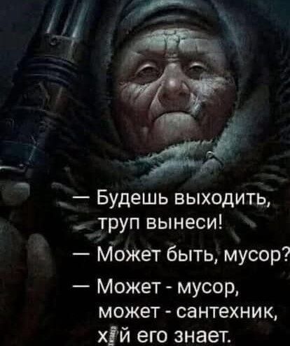 че р е Будешь выходить труп вынеси Может быть мусор Может мусор может сантехник хй его знает