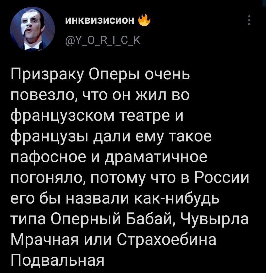 инквизисион ь х ок1сК Призраку Оперы очень повезло что он жил во французском театре и французы дали ему такое пафосное и драматичное погоняло потому что в России его бы назвали как нибудь типа Оперный Бабай Чувырла Мрачная или Страхоебина Подвальная