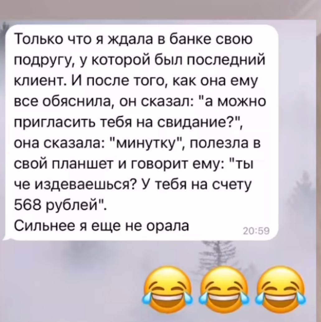 Только что я ждала в банке свою подругу у которой был последний клиент И после того как она ему все обяснила он сказал а можно пригласить тебя на свидание она сказала минутку полезла в свой планшет и говорит ему ты че издеваешься У тебя на счету 568 рублей Сильнее я еще не орала