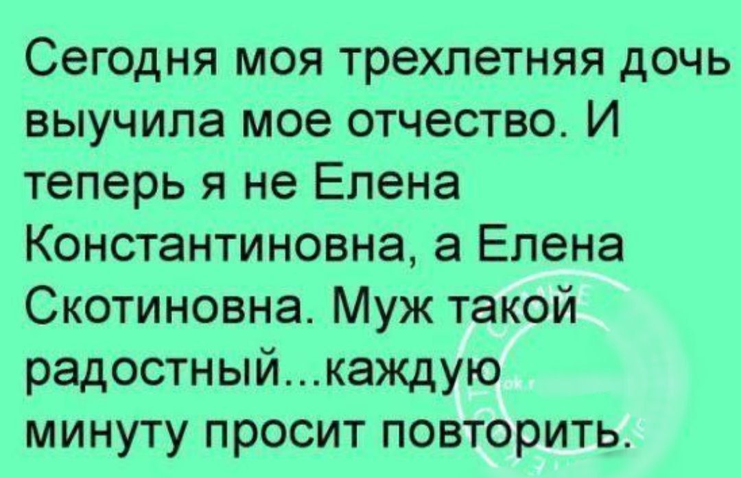 Сегодня моя трехлетняя дочь выучила мое отчество И теперь я не Елена Константиновна а Елена Скотиновна Муж такой радостныйкаждую минуту просит повторить