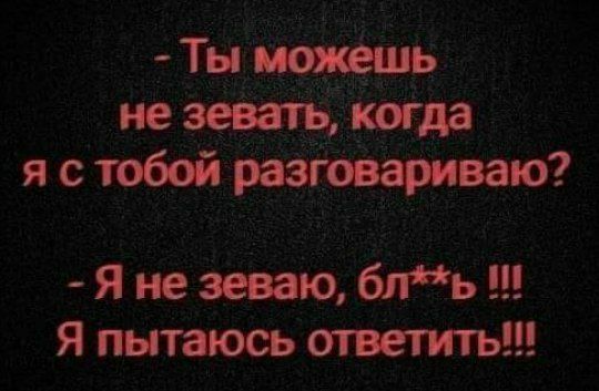 Ты можешь не зевать когда я стобой разговариваю Я не зеваю бль Я пытаюсь ответить