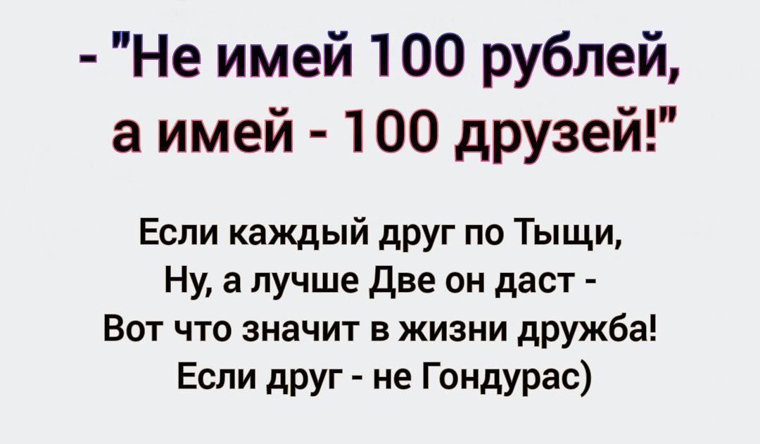 Не имей 100 рублей аимей 100 друзей Если каждый друг по Тыщи Ну а лучше Две он даст Вот что значит в жизни дружба Если друг не Гондурас