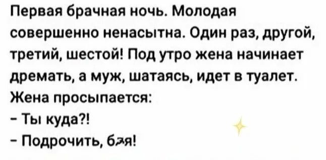 Первая брачная ночь Молодая совершенно ненасытна Один раз другой третий шестой Под утро жена начинает дремать а муж шатаясь идет в туалет Жена просыпается Ты куда Подрочить бая