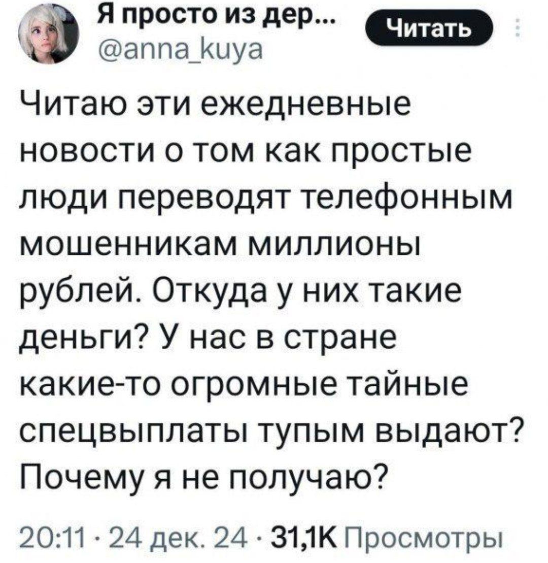 Фа Я просто из дер аппа_Ккиуа Читаю эти ежедневные новости о том как простые люди переводят телефонным мошенникам миллионы рублей Откуда у них такие деньги У нас в стране какие то огромные тайные спецвыплаты тупым выдают Почему я не получаю 2011 24 дек 24 З1К Просмотры