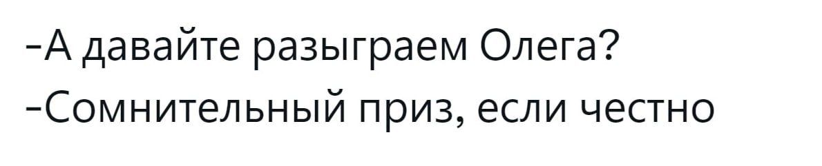 А давайте разыграем Олега Сомнительный приз если честно