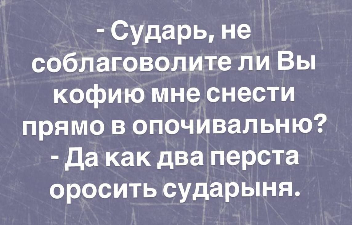 Сударь не соблаговолители Вы кофию мне снести прямо в опочивальню Дакак дваперста оросить сударыня