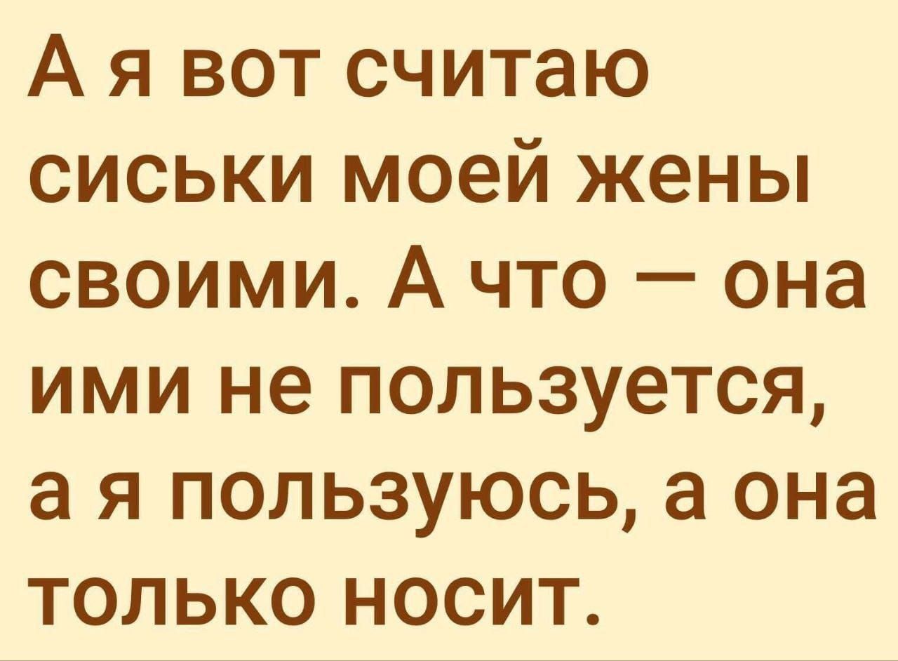 Ая вот считаю сиськи моей жены своими А что она ими не пользуется а я пользуюсь а она только носит