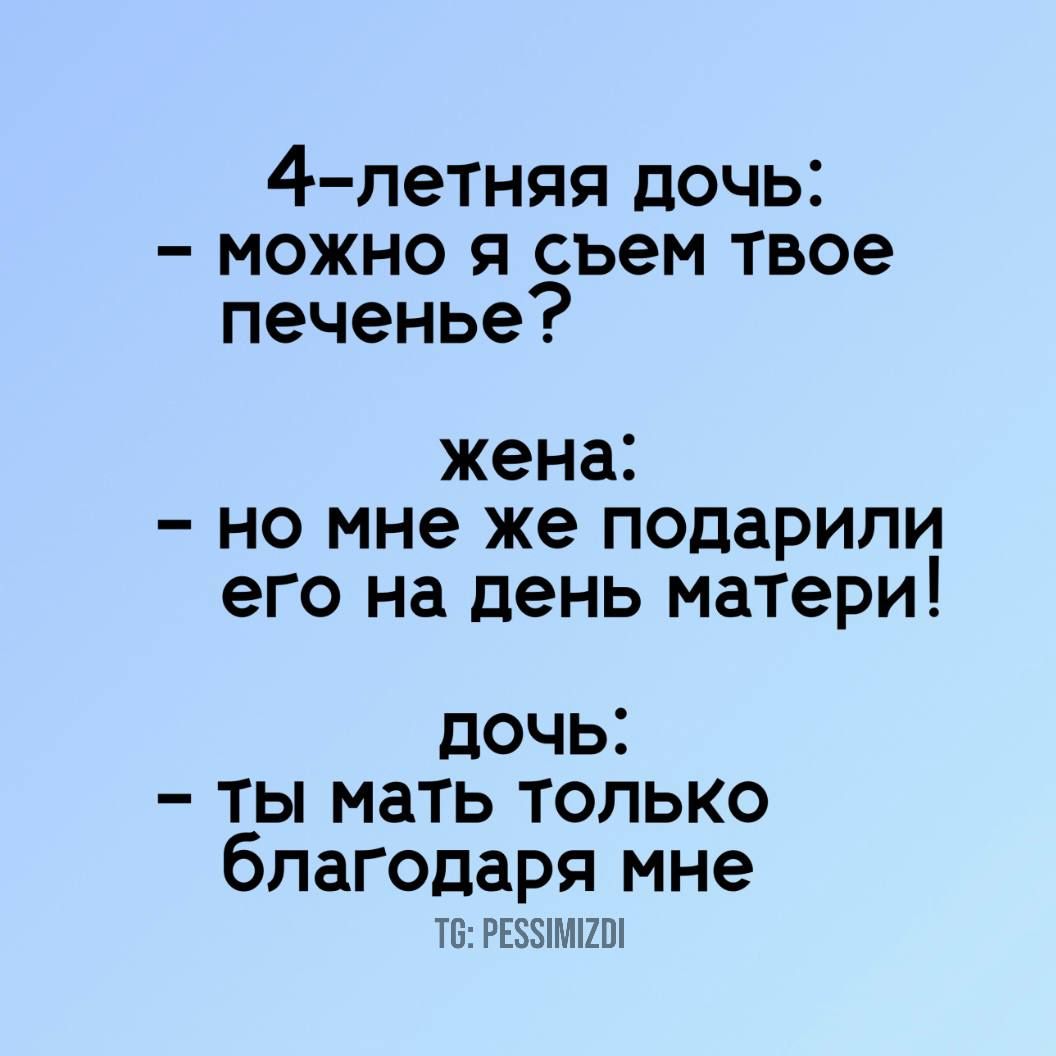 4 летняя дочь можно я съем твое печенье жена но мне же подарипи его на день матери дочь ты мать только благодаря мне Т6 РЕЗУИМИО