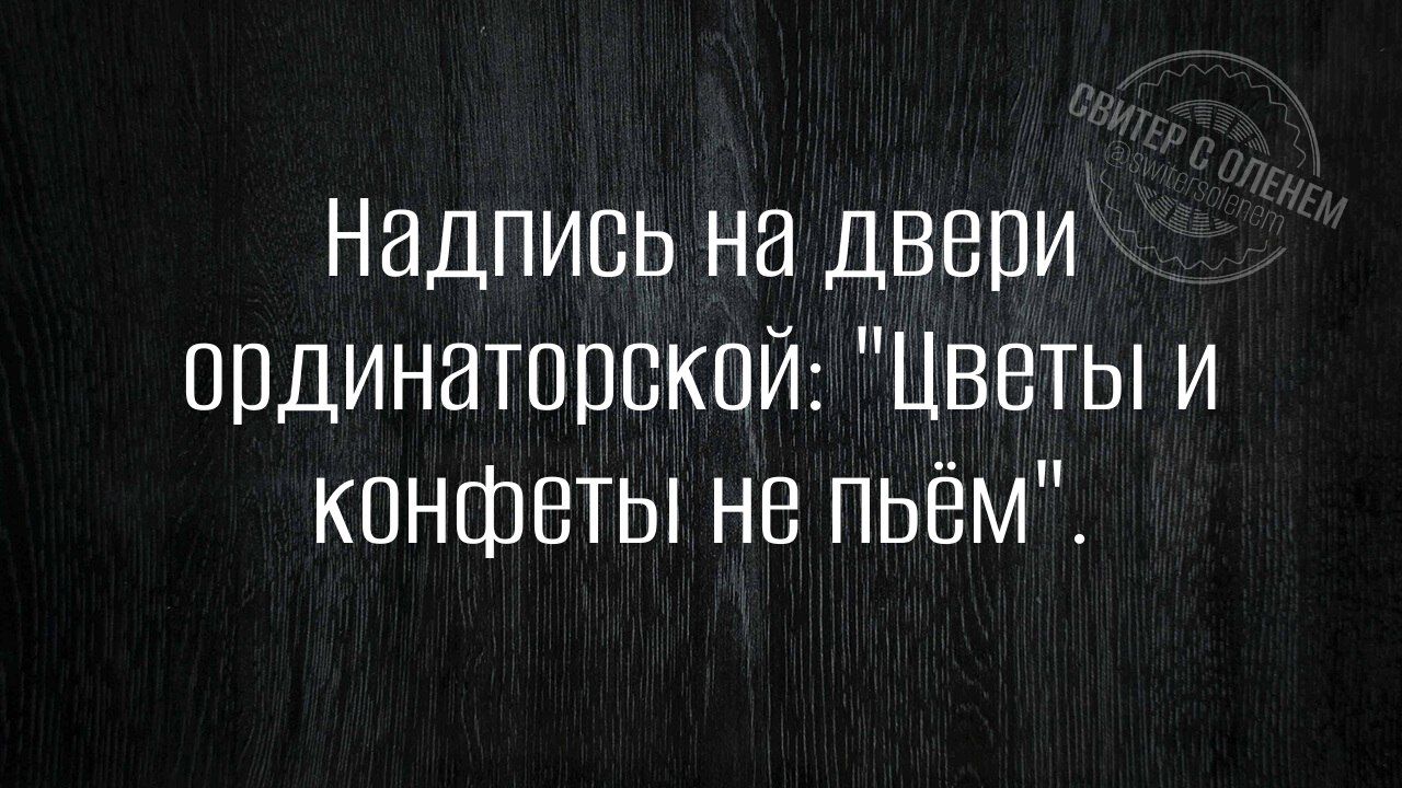 Надлись на двери ординаторской ЦВеты и конфеты не пьём