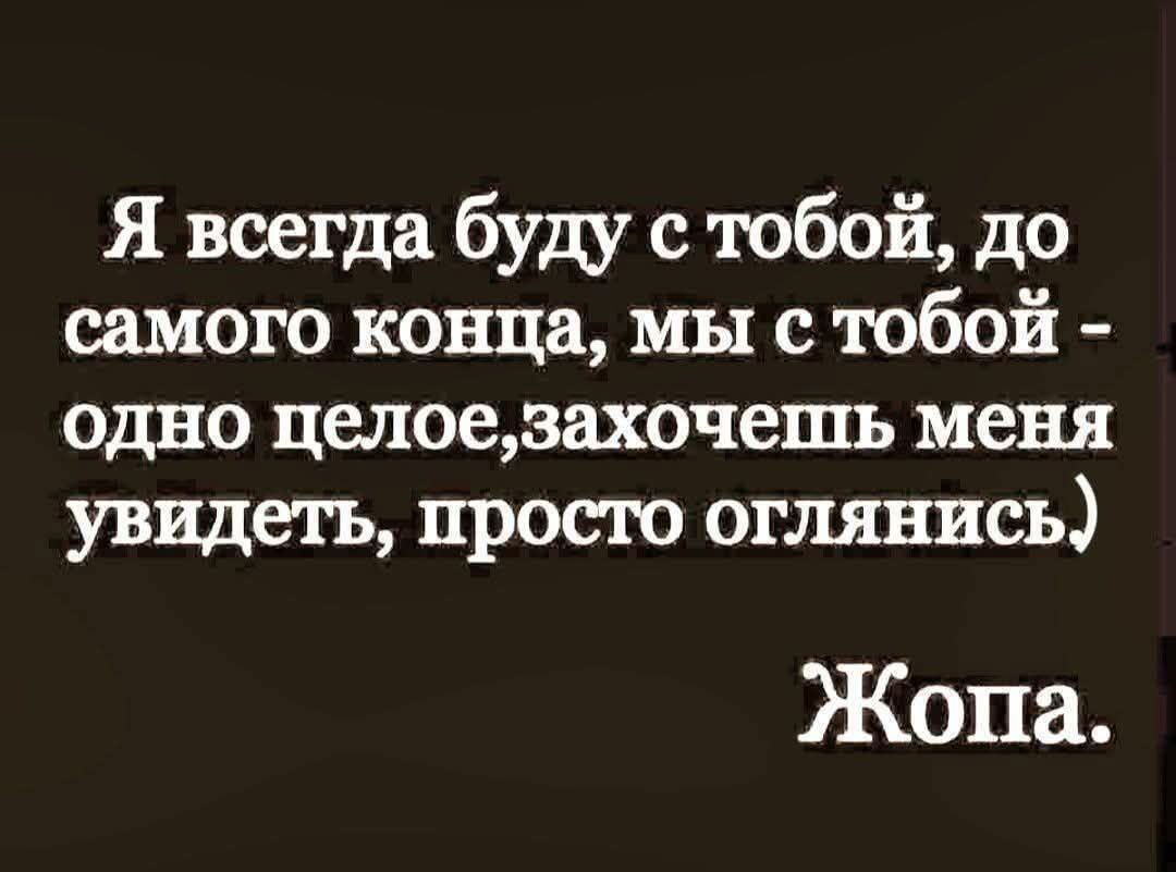 Я всегда буду с тобой до самого конца мы с тобой одно целоезахочешь меня увидеть просто оглянись Жопа