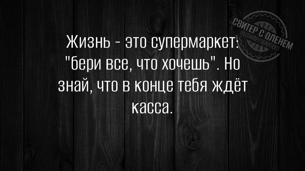 Жизнь это супермаркет бери все что хочешь Но знай что в конце тебя ждёт касса