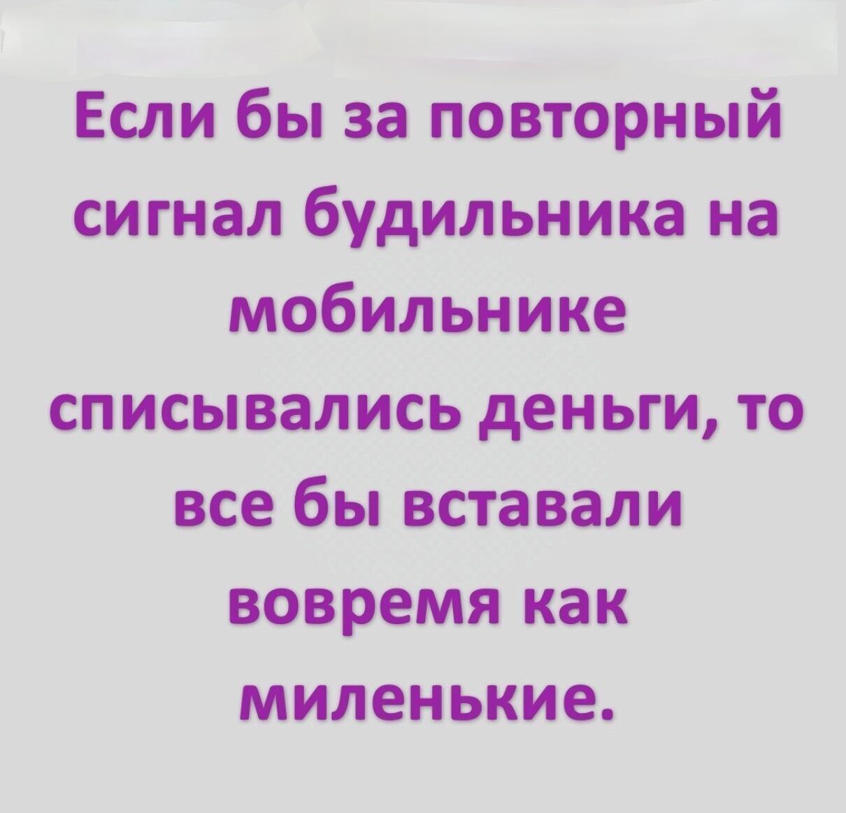 Если бы за повторный сигнал будильника на мобильнике списывались деньги то все бы вставали вовремя как миленькие