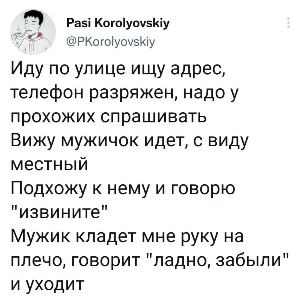 Раз Когоуоу5Ку оРКогоуоузКу Иду по улице ищу адрес телефон разряжен надо у прохожих спрашивать Вижу мужичок идет с виду местный Подхожу к нему и говорю извините Мужик кладет мне руку на плечо говорит ладно забыли и уходит