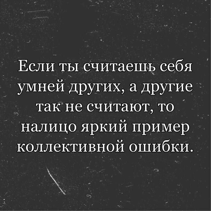 Если ты считаешь себя умней других а другие такне считают то _ налицо яркий пример коллективной ошибки ы