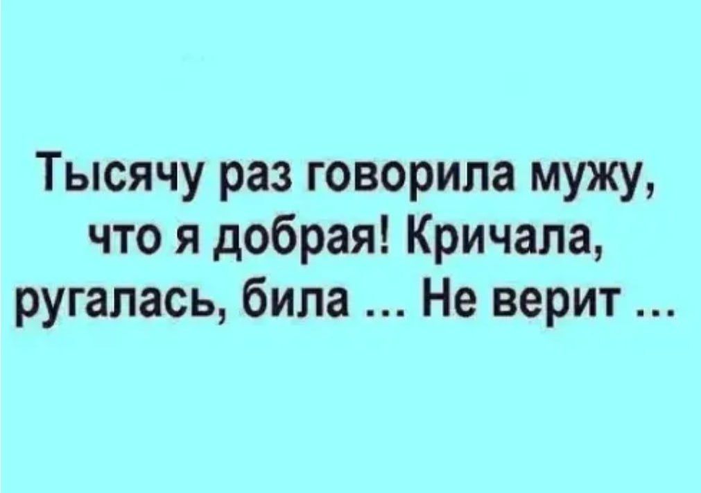 Тысячу раз говорила мужу что я добрая Кричала ругалась била Не верит