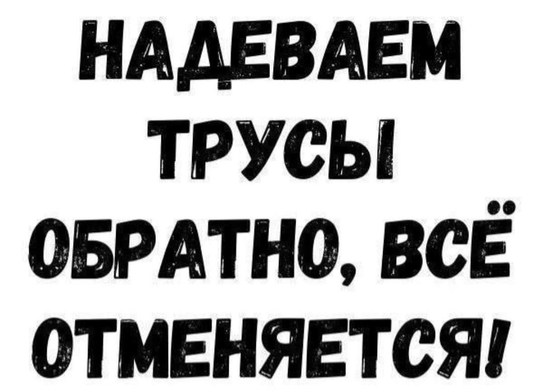 НАДЕВАЕМ ТРУСЫ ОБРАТНО ВСЕ ОТМЕНЯЕТСЯ