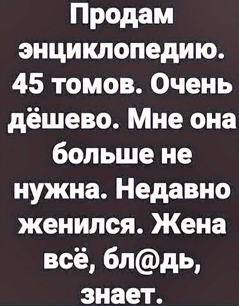 Продам энциклопедию 45 томов Очень дёшево Мне она больше не нужна Недавно женился Жена всё блдь знает