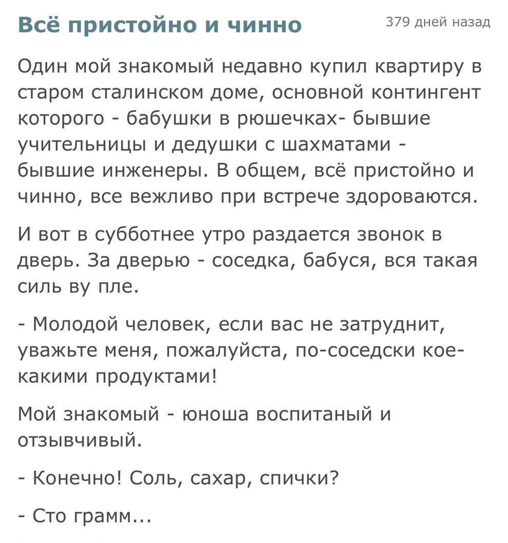 Всё пристойно и чинно 379 дней назад Один мой знакомый недавно купил квартиру в старом сталинском доме основной контингент которого бабушки в рюшечках бывшие учительницы и дедушки с шахматами бывшие инженеры В общем всё пристойно и чинно все вежливо при встрече здороваются И вот в субботнее утро раздается звонок в дверь За дверью соседка бабуся вся