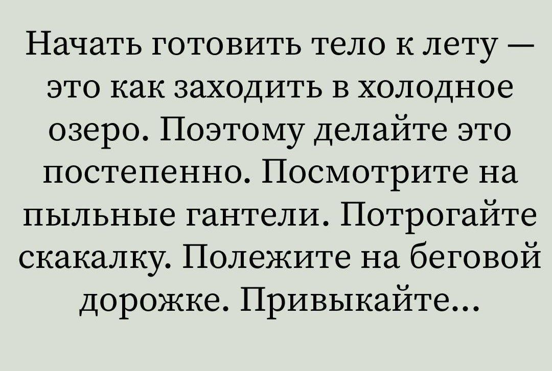 Начать готовить тело к лету это как заходить в холодное озеро Поэтому делайте это постепенно Посмотрите на пыльные гантели Потрогайте скакалку Полежите на беговой дорожке Привыкайте