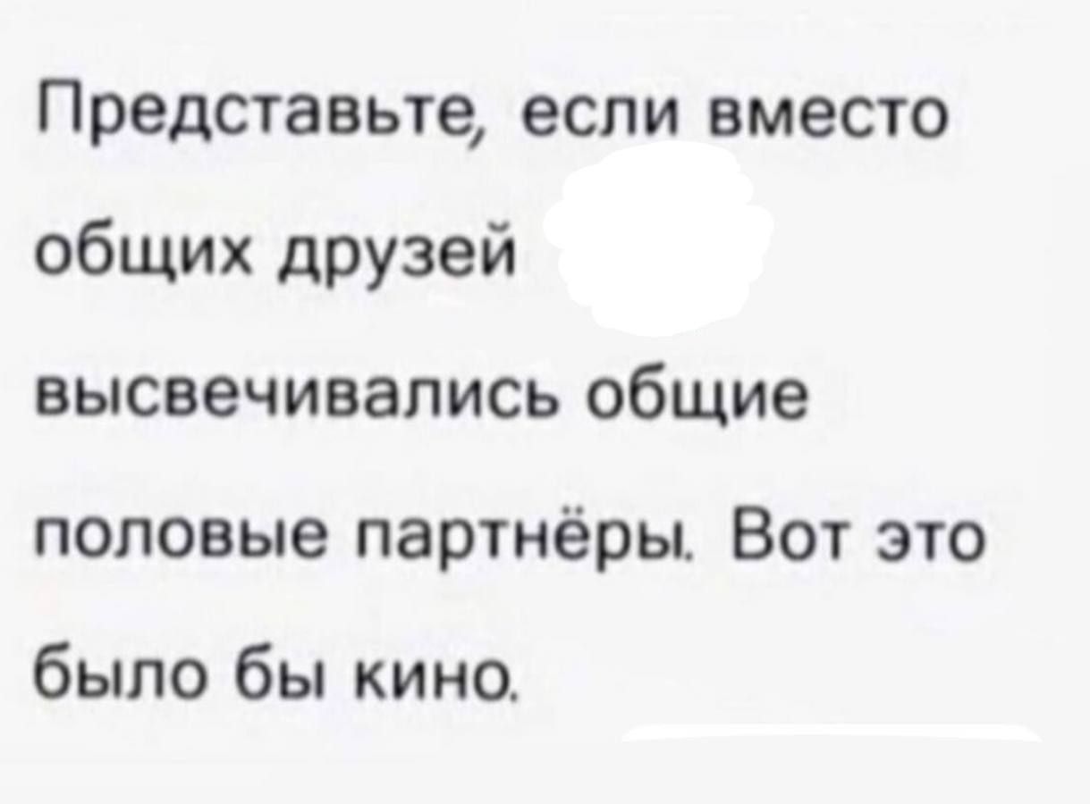 Представьте если вместо общих друзей высвечивались общие половые партнёры Вот это было бы кино