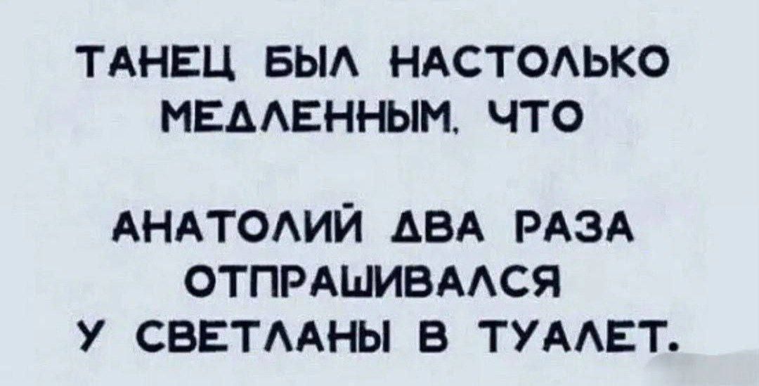 ТАНЕЦ БЫЛ НАСТОЛЬКО МЕАЛЕННЫМ ЧТО АНАТОЛИЙ АВА РАЗА ОТПРАШИВАЛСЯ У СВЕТЛАНЫ В ТУАЛЕТ