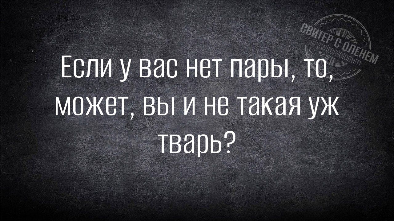 Если у вас нет пары то может вы и не такая уж тварь