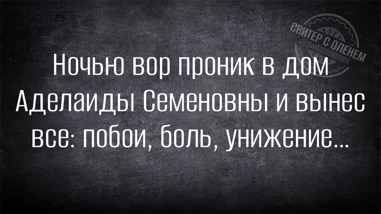 НочЬЮ вор проник В дом Аделаиды Семеновны и вынес все побои боль унижение