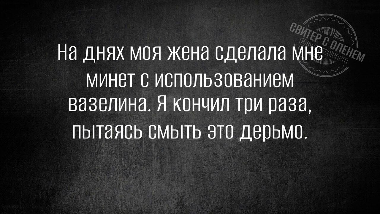 На днях моя жена сделала мне минет с использованием вазелина Я кончил три раза пытаясь смыть это дерьмо