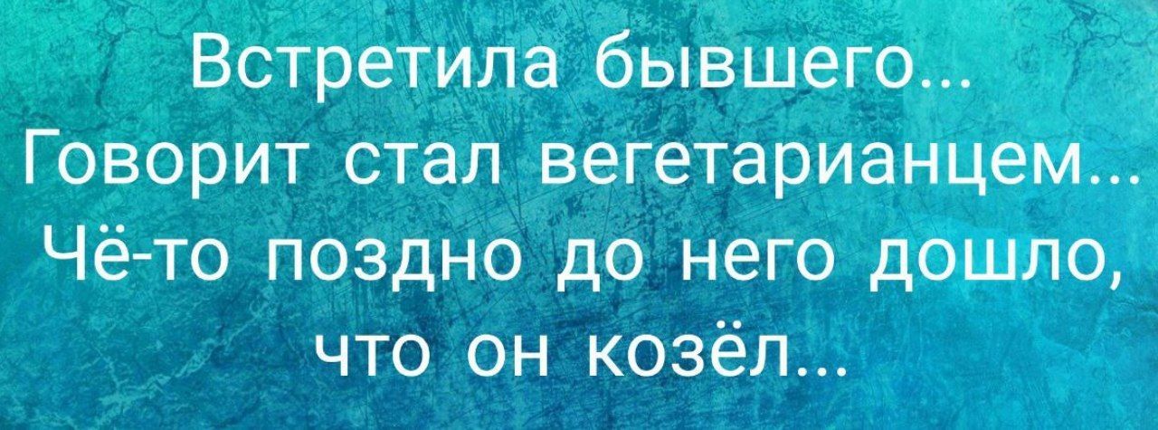 Встретила бывшего Говорит стал вегетарианцем Чё то поздно до него дошло что он козёл