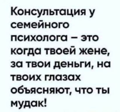 Консультация у семейного психолога это когда твоей жене за твои деньги на твоих глазах объясняют что ты мудак