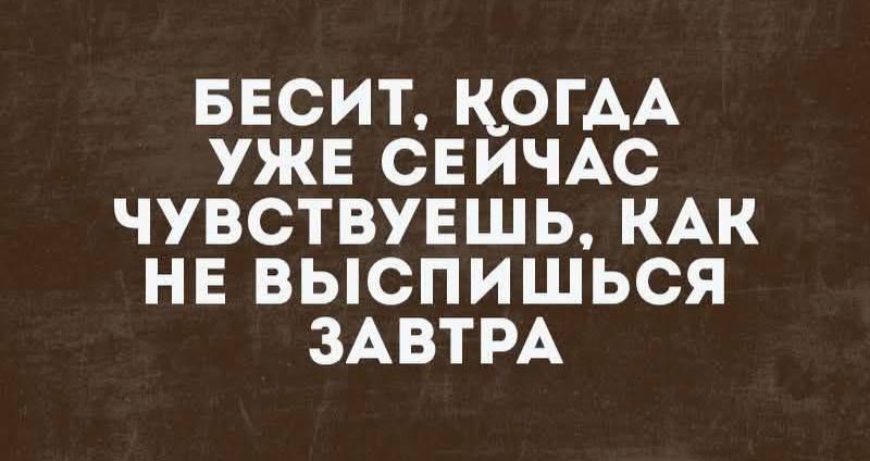 БЕСИТ КОГАА УЖЕ СЕЙЧАС ЧУВСТВУЕШЬ КАК НЕ ВЫСПИШЬСЯ ЗАВТРА