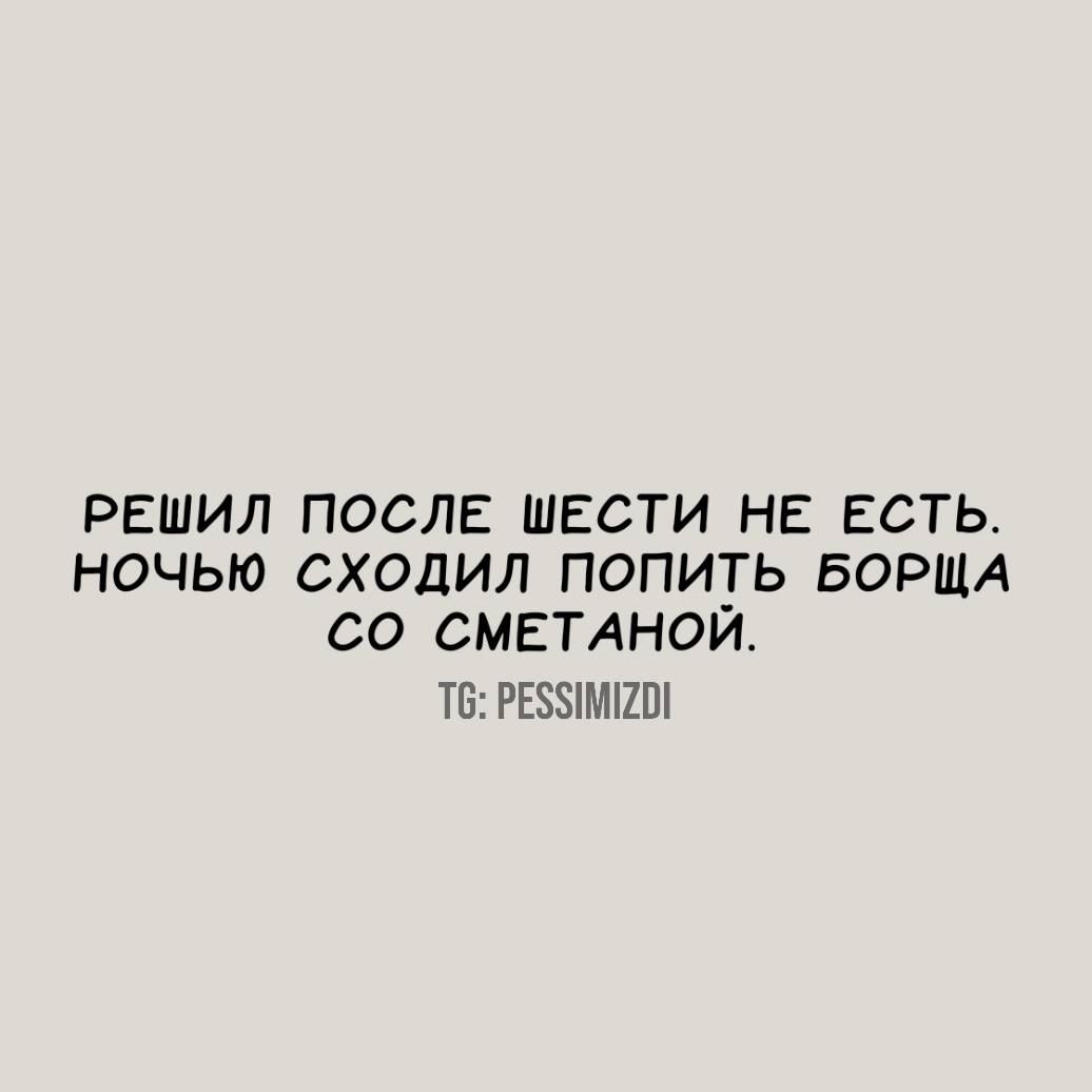 Решил после шести не есть. Ночью сходил попить борща со сметаной. Т6: реззимио!