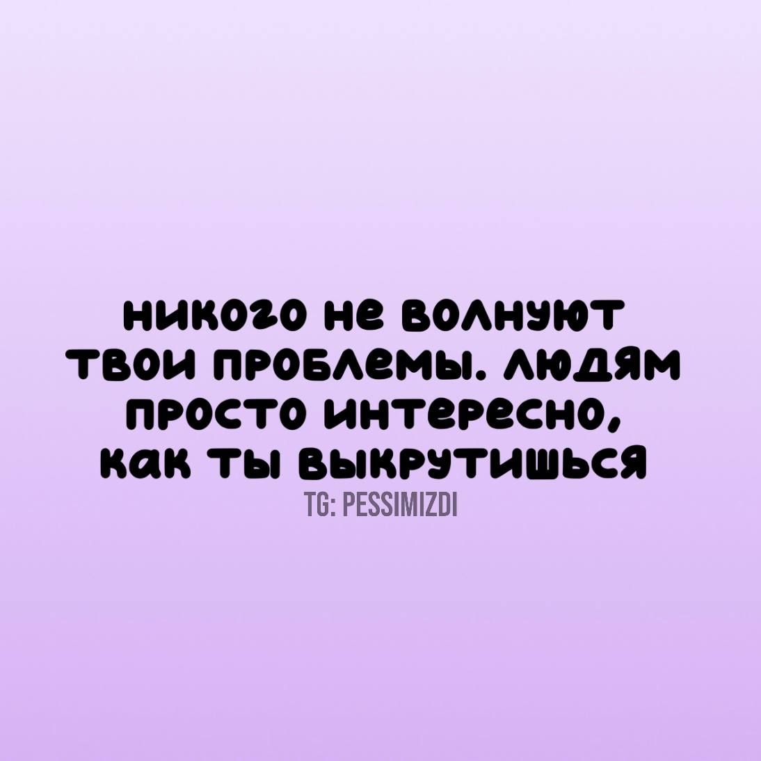 Никого не волнуют твои проблемы. Людям ппросто интересно, как ты выкрутишься т6: резимгои