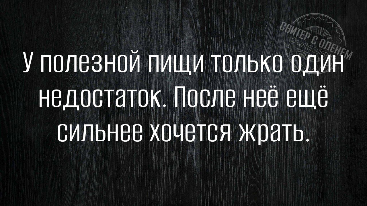 У полезной пищи только один недостаток. После неё ещё сильнее хочется жрать.