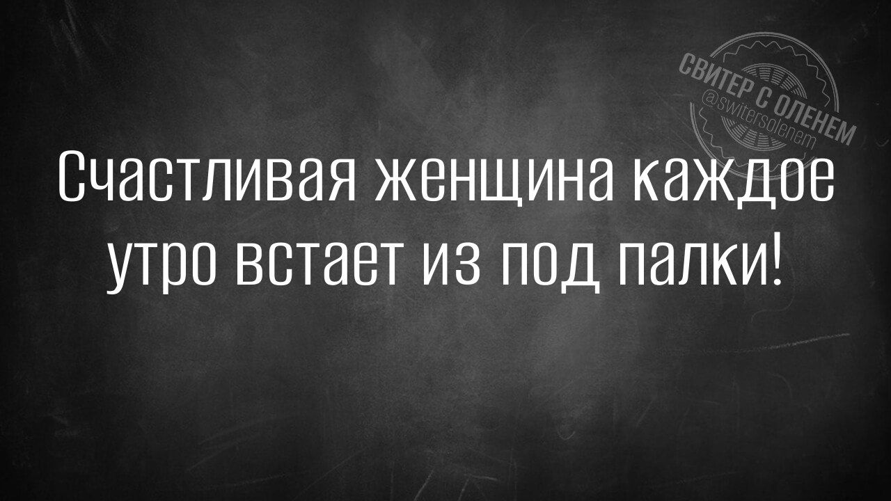 Счастливая женщина каждое утро встаёт из под палки!