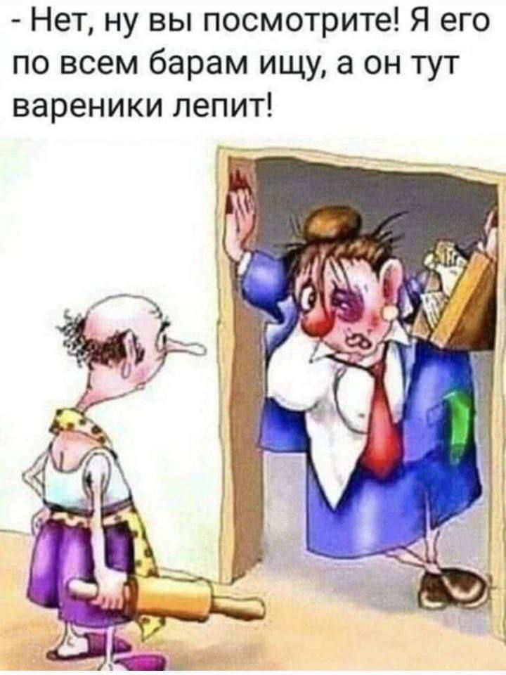 - Нет, ну вы посмотрите! Я его по всем барам ищу, а он тут вареники лепит!