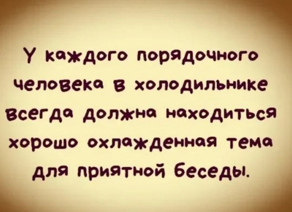 У каждого порядочного человека в холодильнике всегда должна находиться хорошо охлажденная тема для приятной беседы.