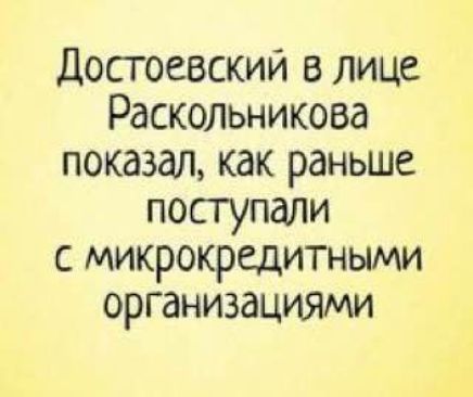 Достоевский в лице Раскольникова показал, как раньше поступали с микрокредитными организациями