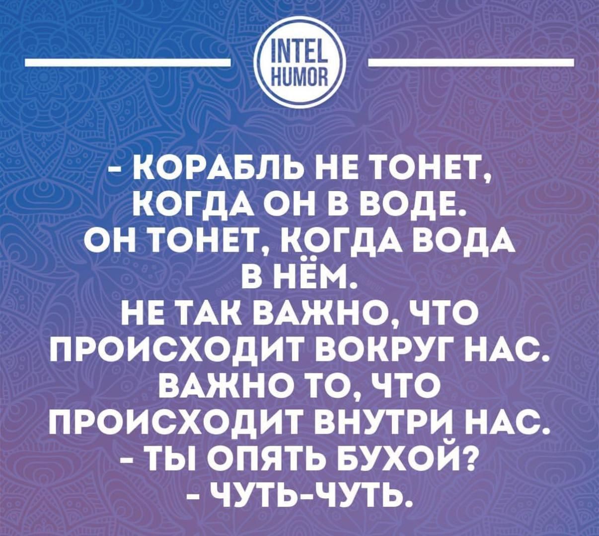 - Корабль не тонет, когда он в воде. Он тонет, когда вода в нём. Не так важно, что происходит вокруг нас. Важно то, что происходит внутри нас. - Ты опять бухой? - Чуть-чуть.