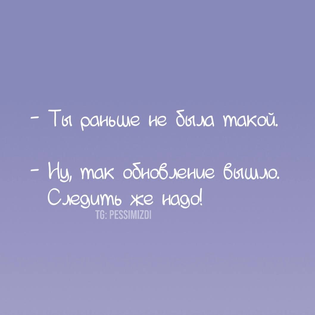 - Ты раньше не была такой.
- Ну, так обновление вышло. Следить же надо!
TG: PESSIMIZDI