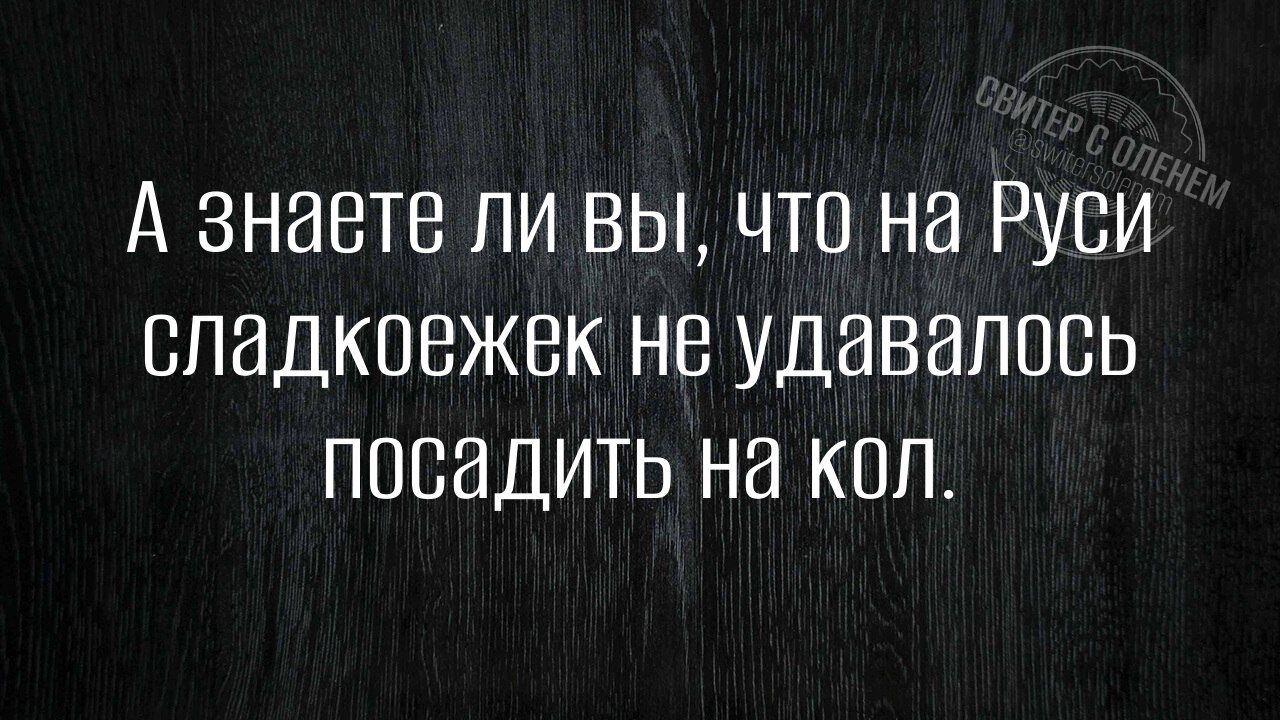 А знаете ли вы, что на Руси сладкоежек не удавалось посадить на кол.